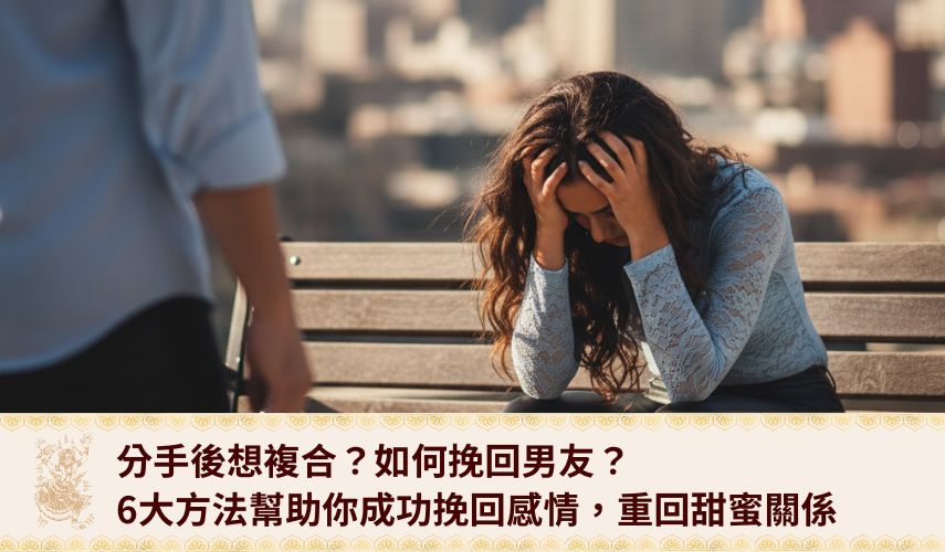 分手後想複合?如何挽回男友? 6大方法幫助你成功挽回感情,重回甜蜜關係