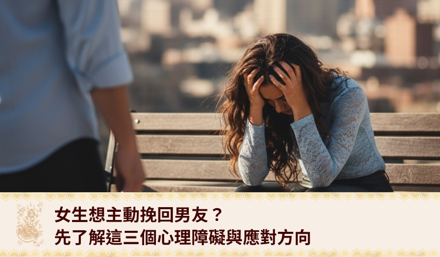 女生想主動挽回男友？先了解這三個心理障礙與應對方向